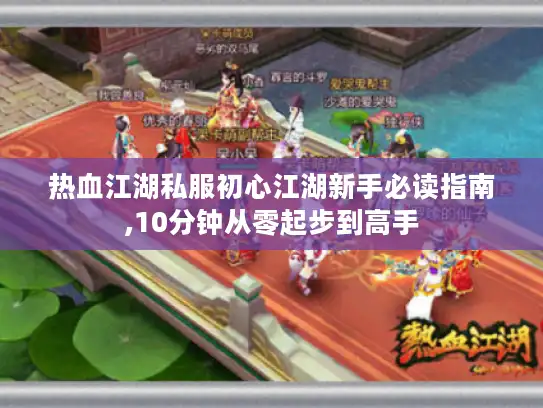 热血江湖私服初心江湖新手必读指南,10分钟从零起步到高手