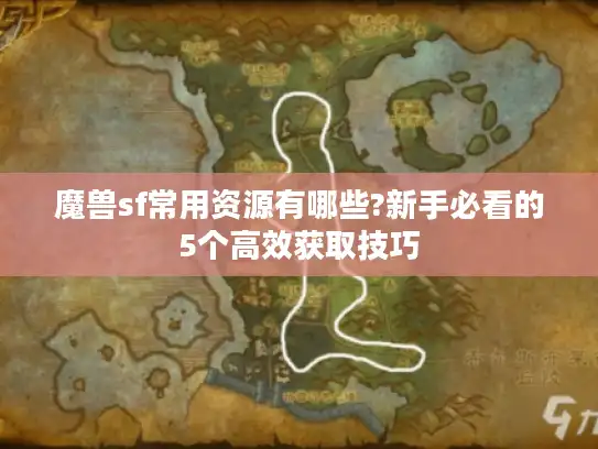 魔兽sf常用资源有哪些?新手必看的5个高效获取技巧