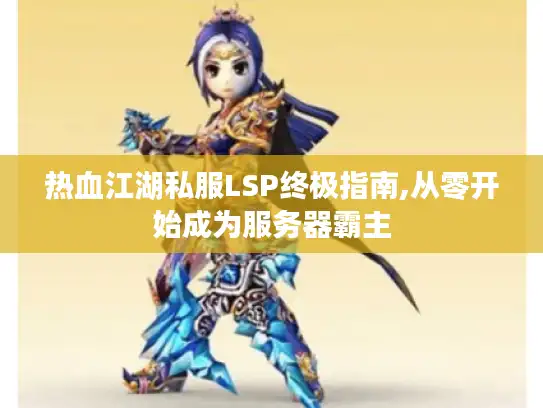 热血江湖私服LSP终极指南,从零开始成为服务器霸主