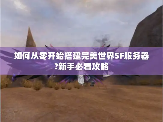 如何从零开始搭建完美世界SF服务器?新手必看攻略