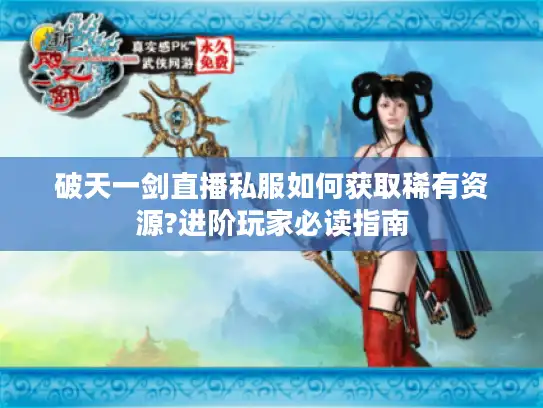 破天一剑直播私服如何获取稀有资源?进阶玩家必读指南 破天一剑直播私服如何获取稀有资源?进阶玩家必读指南