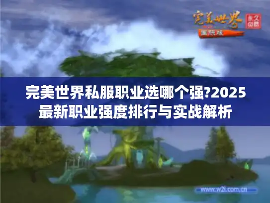 完美世界私服职业选哪个强?2025最新职业强度排行与实战解析