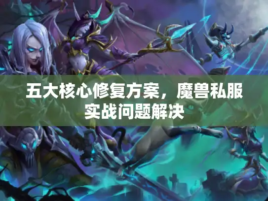 五大核心修复方案，魔兽私服实战问题解决
