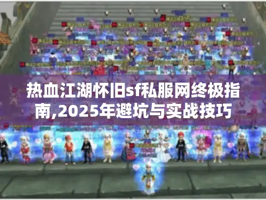 热血江湖怀旧sf私服网终极指南,2025年避坑与实战技巧
