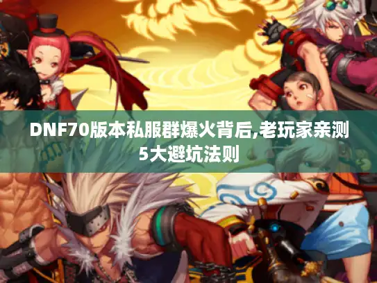 DNF70版本私服群爆火背后,老玩家亲测5大避坑法则
