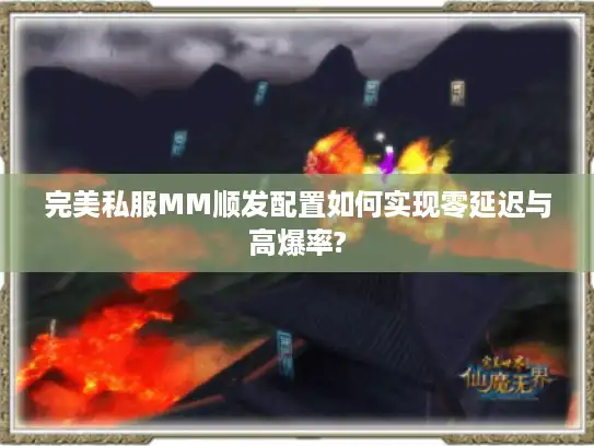 完美私服MM顺发配置如何实现零延迟与高爆率?