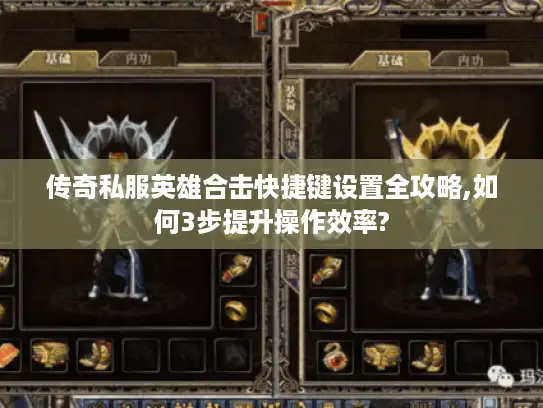 传奇私服英雄合击快捷键设置全攻略,如何3步提升操作效率? 传奇私服英雄合击快捷键设置全攻略,如何3步提升操作效率?