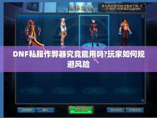 DNF私服作弊器究竟能用吗?玩家如何规避风险 DNF私服作弊器究竟能用吗?玩家如何规避风险