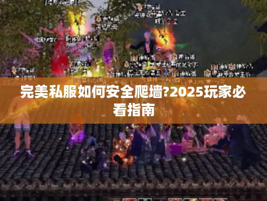 完美私服如何安全爬墙?2025玩家必看指南 完美私服如何安全爬墙?2025玩家必看指南