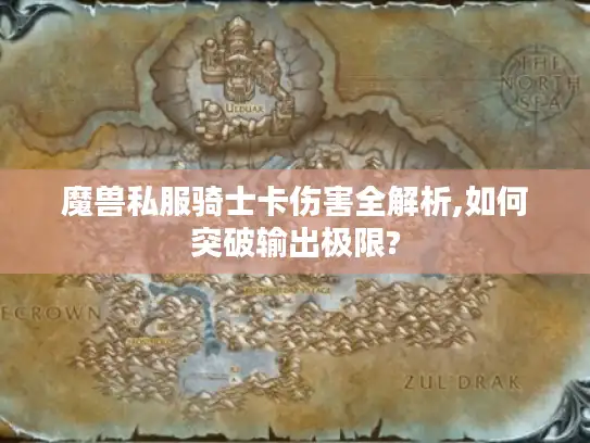 魔兽私服骑士卡伤害全解析,如何突破输出极限?