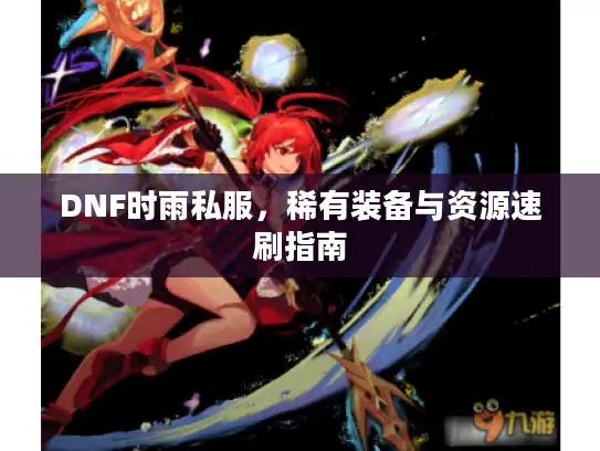 DNF时雨私服，稀有装备与资源速刷指南