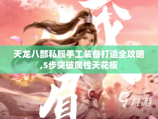 天龙八部私服手工装备打造全攻略,5步突破属性天花板