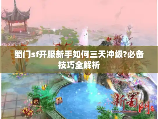 蜀门sf开服新手如何三天冲级?必备技巧全解析