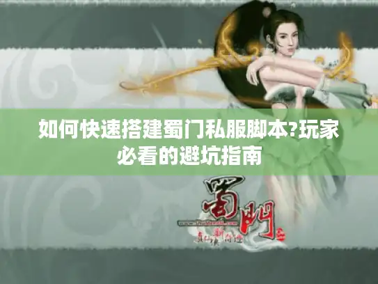 如何快速搭建蜀门私服脚本?玩家必看的避坑指南