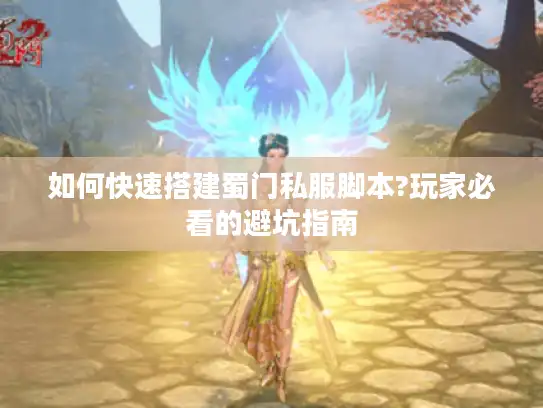 如何快速搭建蜀门私服脚本?玩家必看的避坑指南