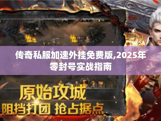 传奇私服加速外挂免费版,2025年零封号实战指南