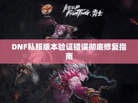 DNF私服版本验证错误彻底修复指南 DNF私服版本验证错误彻底修复指南