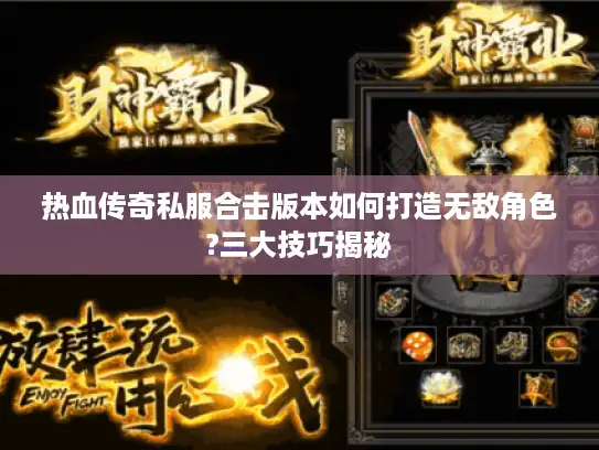 热血传奇私服合击版本如何打造无敌角色?三大技巧揭秘