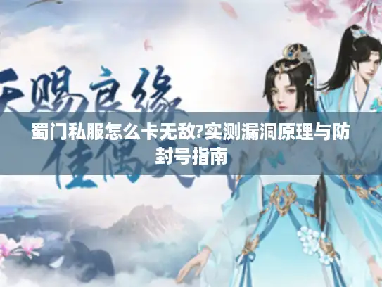 蜀门私服怎么卡无敌?实测漏洞原理与防封号指南