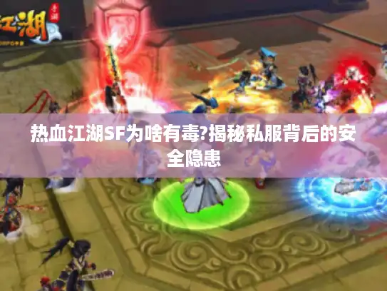 热血江湖SF为啥有毒?揭秘私服背后的安全隐患