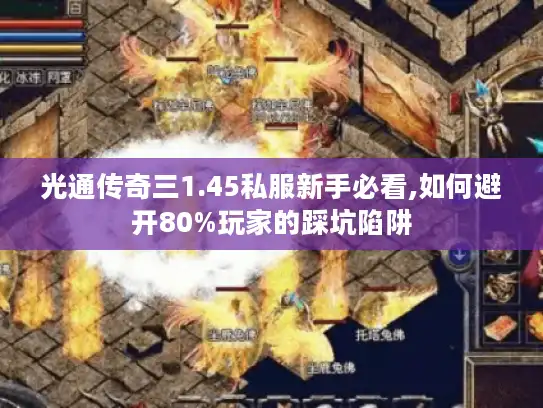 光通传奇三1.45私服新手必看,如何避开80%玩家的踩坑陷阱