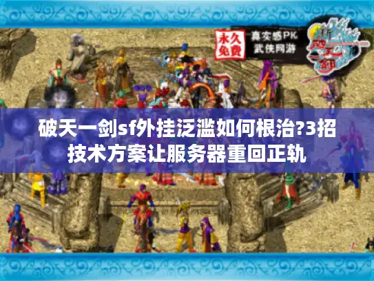 破天一剑sf外挂泛滥如何根治?3招技术方案让服务器重回正轨 破天一剑sf外挂泛滥如何根治?3招技术方案让服务器重回正轨