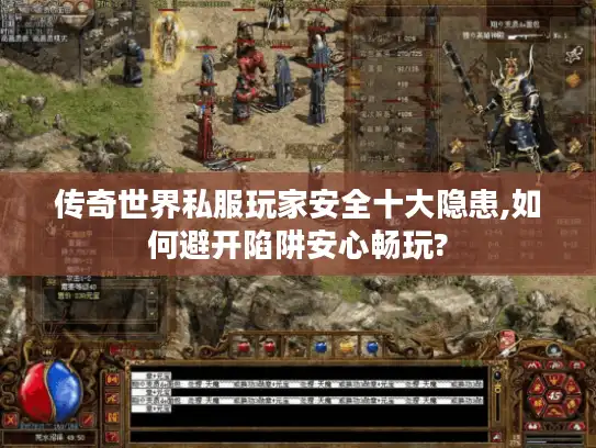 传奇世界私服玩家安全十大隐患,如何避开陷阱安心畅玩?