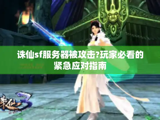 诛仙sf服务器被攻击?玩家必看的紧急应对指南