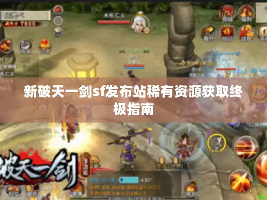新破天一剑sf发布站稀有资源获取终极指南 新破天一剑sf发布站稀有资源获取终极指南