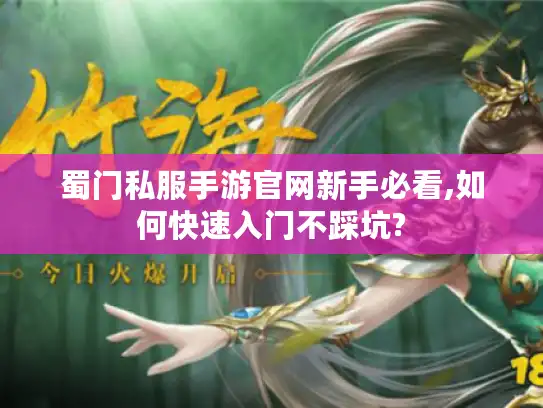 蜀门私服手游官网新手必看,如何快速入门不踩坑?