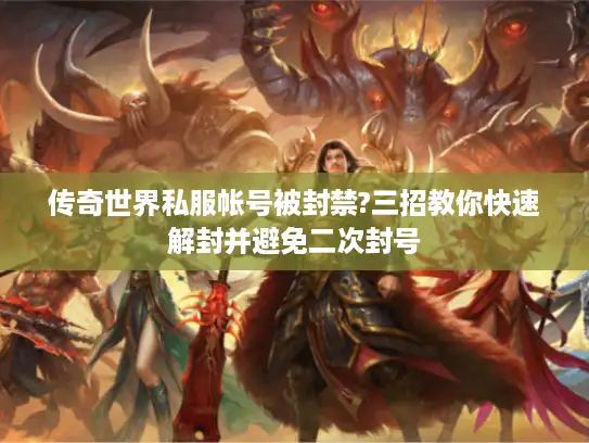 传奇世界私服帐号被封禁?三招教你快速解封并避免二次封号 传奇世界私服帐号被封禁?三招教你快速解封并避免二次封号