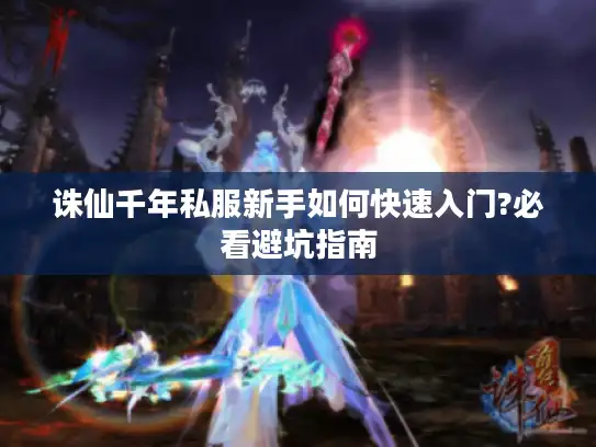 诛仙千年私服新手如何快速入门?必看避坑指南