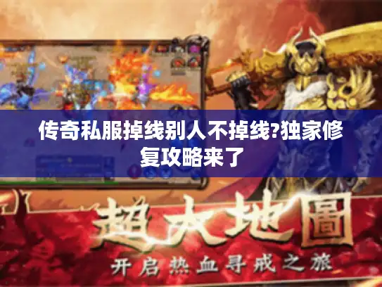 传奇私服掉线别人不掉线?独家修复攻略来了