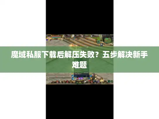 魔域私服下载后解压失败？五步解决新手难题