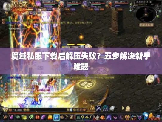 魔域私服下载后解压失败？五步解决新手难题