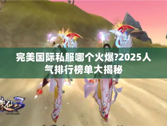 完美国际私服哪个火爆?2025人气排行榜单大揭秘