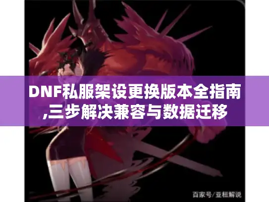 DNF私服架设更换版本全指南,三步解决兼容与数据迁移 DNF私服架设更换版本全指南,三步解决兼容与数据迁移