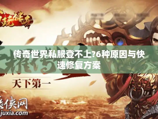 传奇世界私服登不上?6种原因与快速修复方案