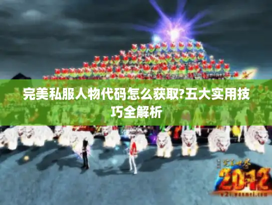 完美私服人物代码怎么获取?五大实用技巧全解析