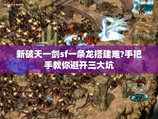 新破天一剑sf一条龙搭建难?手把手教你避开三大坑