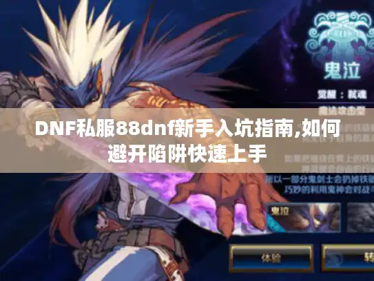 DNF私服88dnf新手入坑指南,如何避开陷阱快速上手