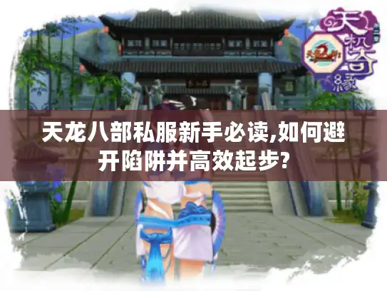 天龙八部私服新手必读,如何避开陷阱并高效起步?