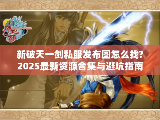 新破天一剑私服发布图怎么找?2025最新资源合集与避坑指南