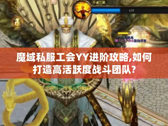 魔域私服工会YY进阶攻略,如何打造高活跃度战斗团队?