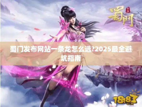 蜀门发布网站一条龙怎么选?2025最全避坑指南