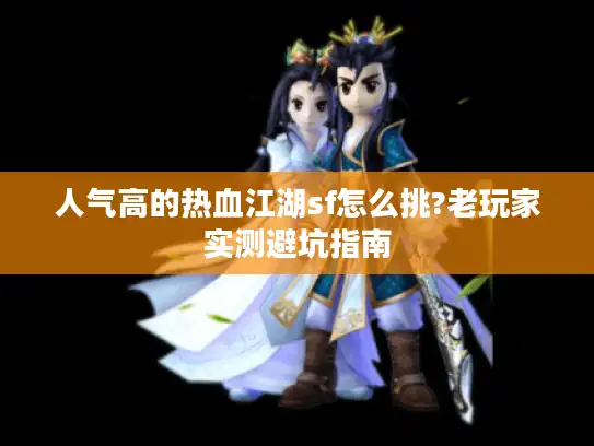 人气高的热血江湖sf怎么挑?老玩家实测避坑指南