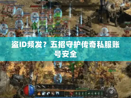 盗ID频发?五招守护传奇私服账号安全 盗ID频发?五招守护传奇私服账号安全