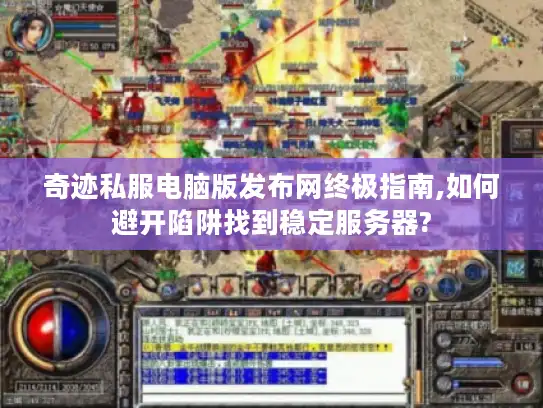 奇迹私服电脑版发布网终极指南,如何避开陷阱找到稳定服务器?