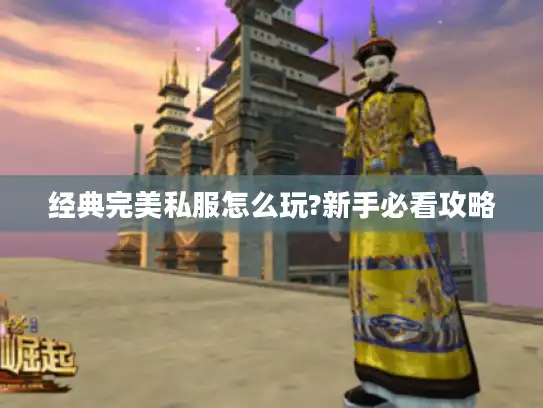 经典完美私服怎么玩?新手必看攻略