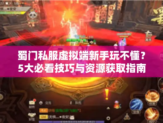蜀门私服虚拟端新手玩不懂?5大必看技巧与资源获取指南 蜀门私服虚拟端新手玩不懂?5大必看技巧与资源获取指南